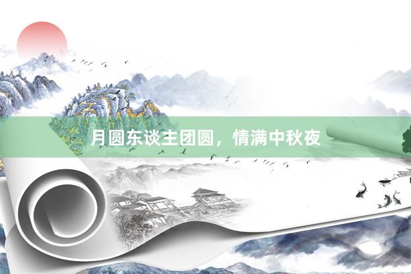 月圆东谈主团圆,情满中秋夜